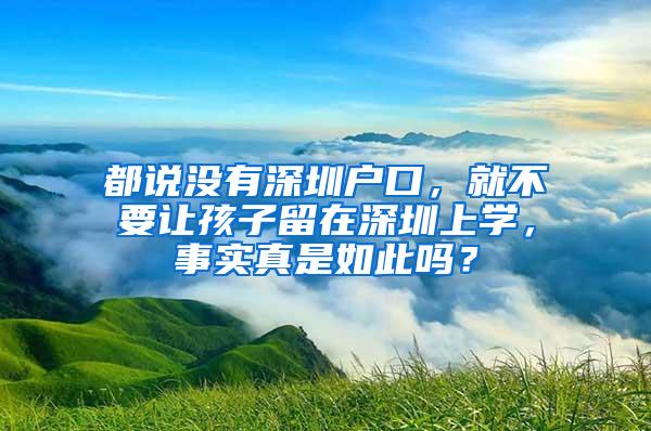 都说没有深圳户口，就不要让孩子留在深圳上学，事实真是如此吗？