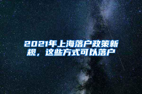 2021年上海落户政策新规，这些方式可以落户