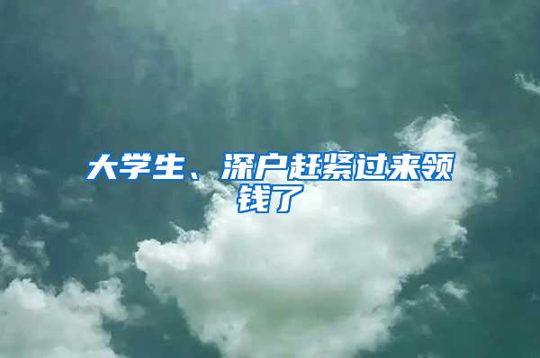 大学生、深户赶紧过来领钱了