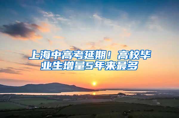 上海中高考延期！高校毕业生增量5年来最多