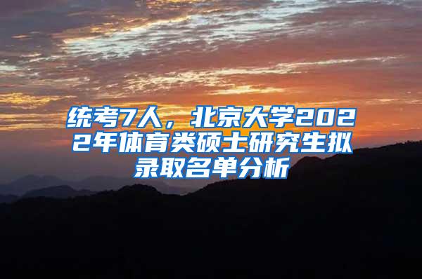 统考7人，北京大学2022年体育类硕士研究生拟录取名单分析