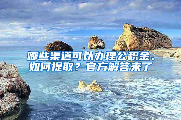 哪些渠道可以办理公积金、如何提取？官方解答来了