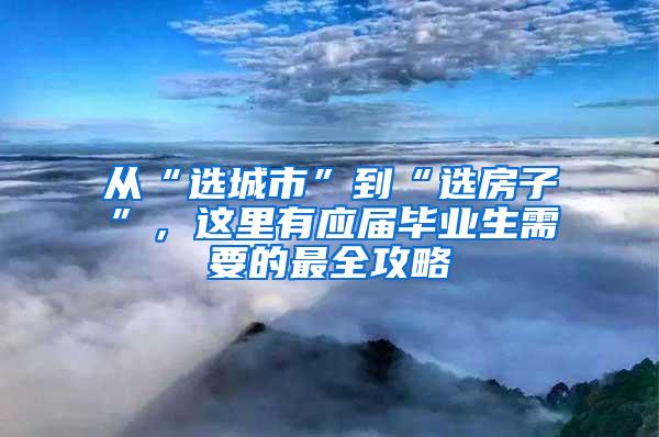 从“选城市”到“选房子”，这里有应届毕业生需要的最全攻略