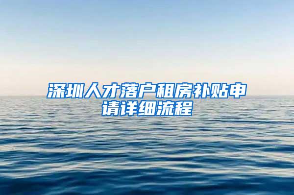 深圳人才落户租房补贴申请详细流程