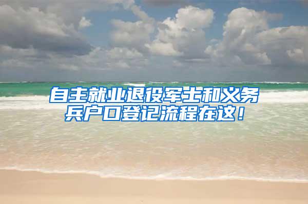 自主就业退役军士和义务兵户口登记流程在这！