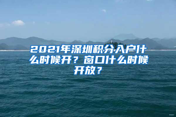 2021年深圳积分入户什么时候开？窗口什么时候开放？