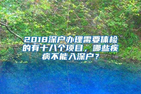 2018深户办理需要体检的有十八个项目，哪些疾病不能入深户？