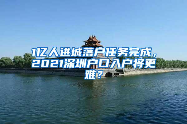 1亿人进城落户任务完成，2021深圳户口入户将更难？