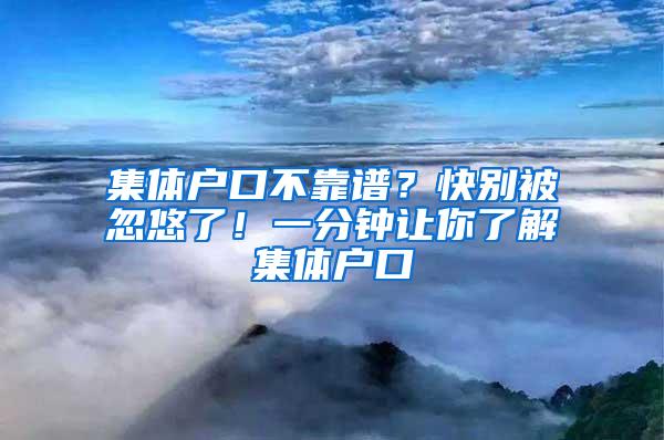 集体户口不靠谱？快别被忽悠了！一分钟让你了解集体户口