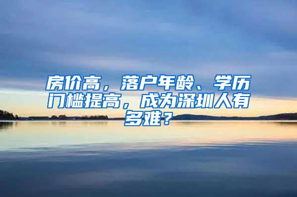 房价高，落户年龄、学历门槛提高，成为深圳人有多难？