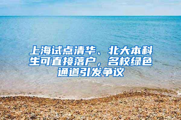 上海试点清华、北大本科生可直接落户，名校绿色通道引发争议