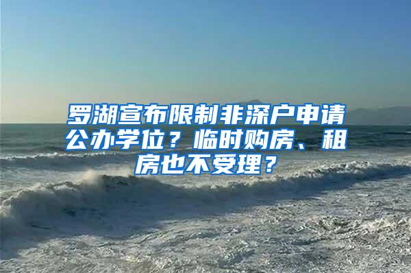 罗湖宣布限制非深户申请公办学位？临时购房、租房也不受理？