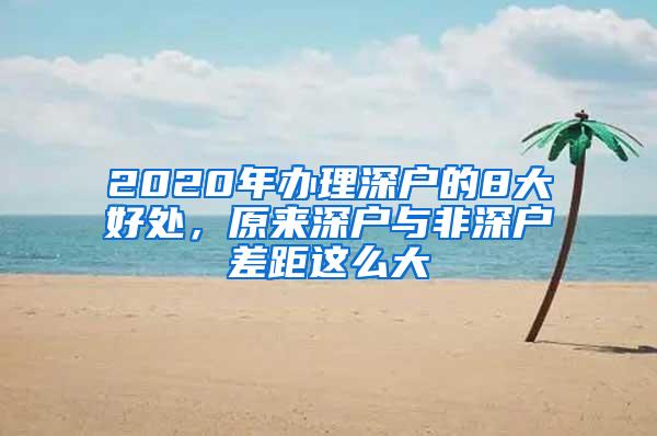 2020年办理深户的8大好处，原来深户与非深户差距这么大