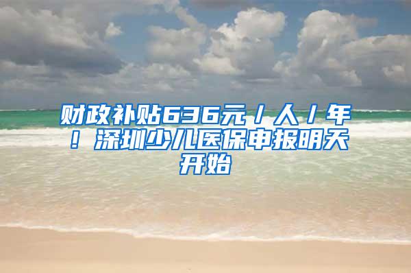 财政补贴636元／人／年！深圳少儿医保申报明天开始