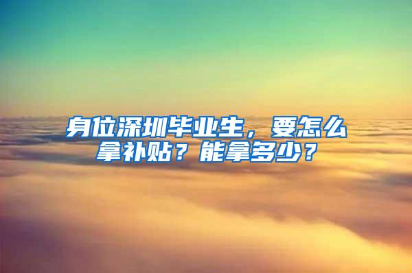 身位深圳毕业生，要怎么拿补贴？能拿多少？