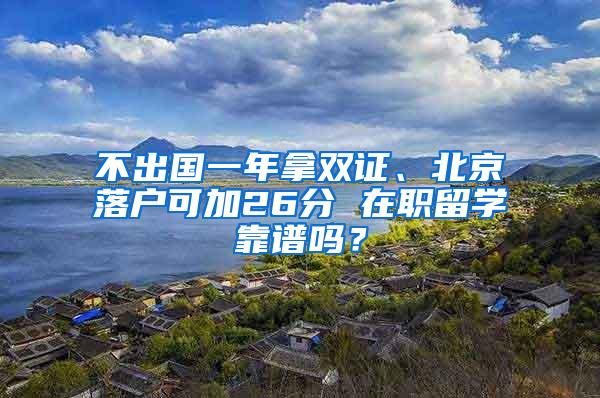 不出国一年拿双证、北京落户可加26分 在职留学靠谱吗？