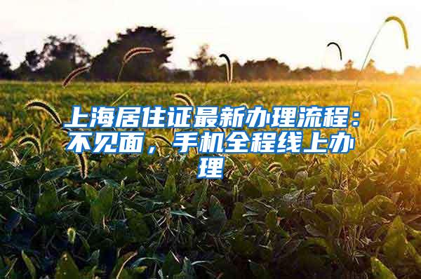 上海居住证最新办理流程：不见面，手机全程线上办理