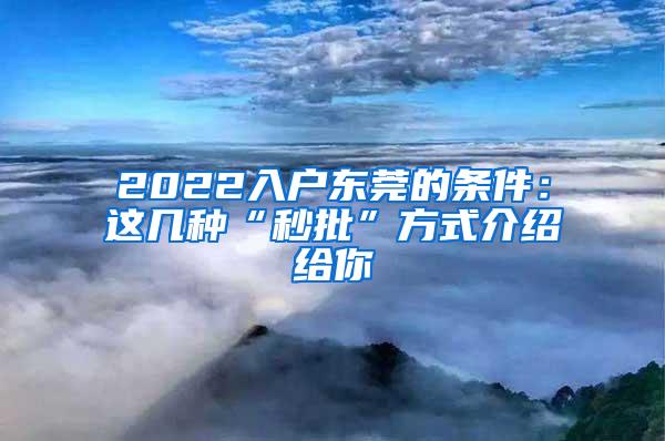 2022入户东莞的条件：这几种“秒批”方式介绍给你