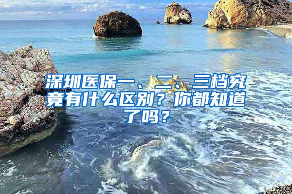 深圳医保一、二、三档究竟有什么区别？你都知道了吗？