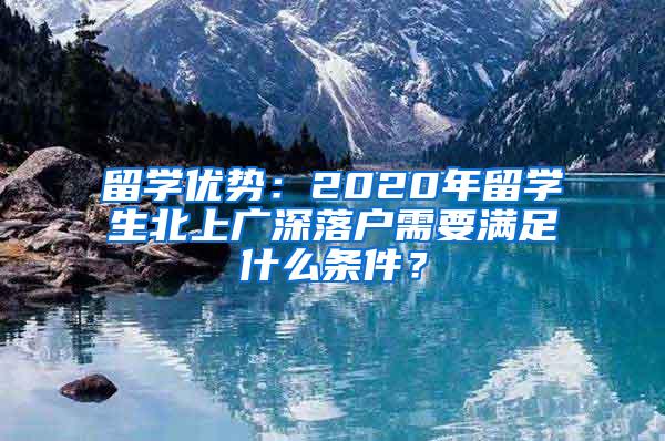 留学优势：2020年留学生北上广深落户需要满足什么条件？