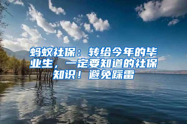 蚂蚁社保：转给今年的毕业生，一定要知道的社保知识！避免踩雷