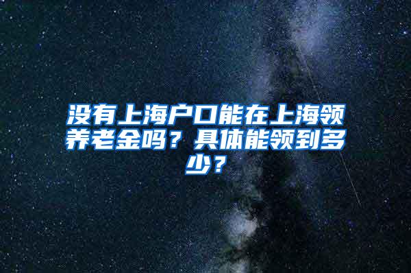 没有上海户口能在上海领养老金吗？具体能领到多少？