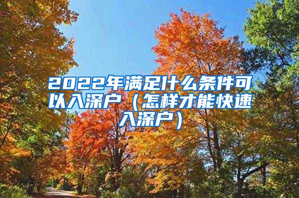 2022年满足什么条件可以入深户（怎样才能快速入深户）