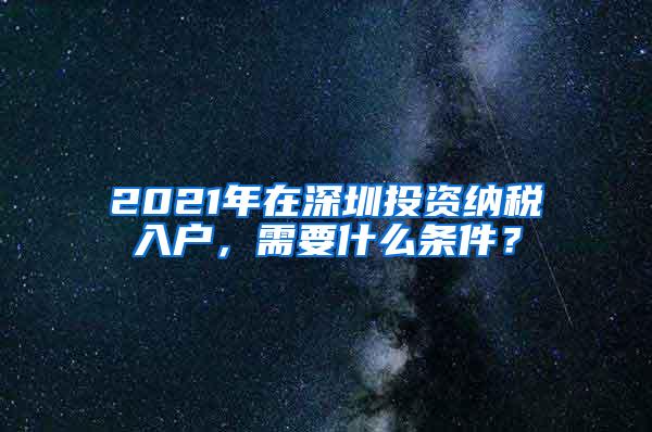 2021年在深圳投资纳税入户，需要什么条件？