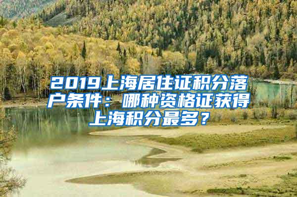 2019上海居住证积分落户条件：哪种资格证获得上海积分最多？