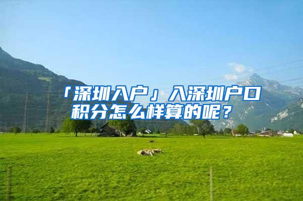 「深圳入户」入深圳户口积分怎么样算的呢？