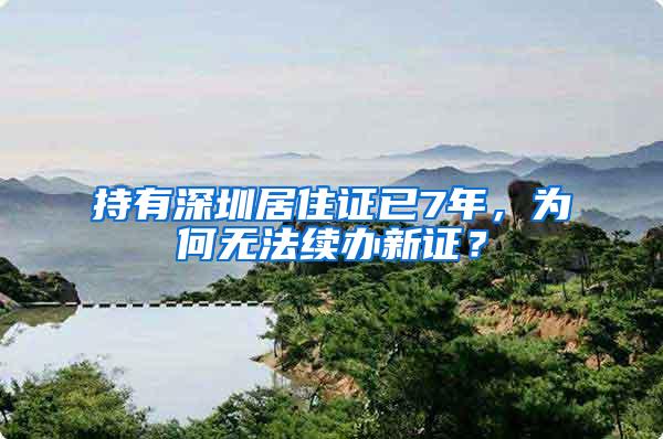 持有深圳居住证已7年，为何无法续办新证？