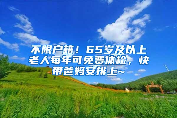 不限户籍！65岁及以上老人每年可免费体检，快带爸妈安排上~