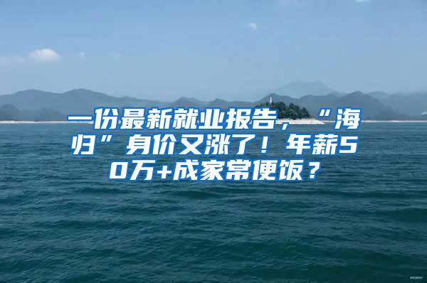 一份最新就业报告，“海归”身价又涨了！年薪50万+成家常便饭？