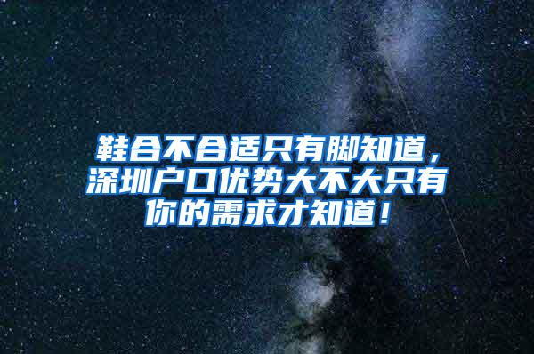 鞋合不合适只有脚知道，深圳户口优势大不大只有你的需求才知道！