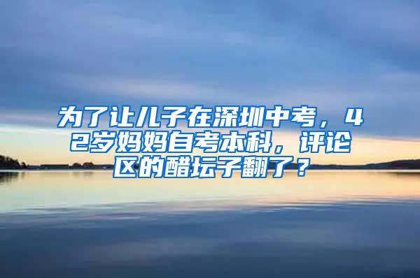 为了让儿子在深圳中考，42岁妈妈自考本科，评论区的醋坛子翻了？