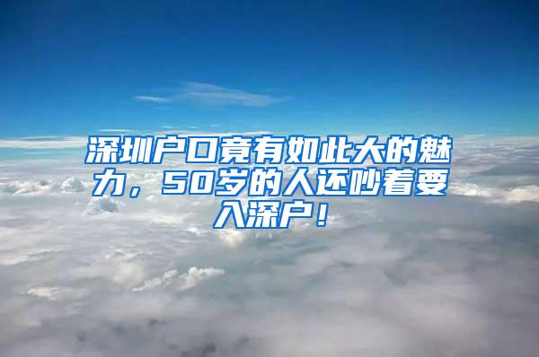 深圳户口竟有如此大的魅力，50岁的人还吵着要入深户！