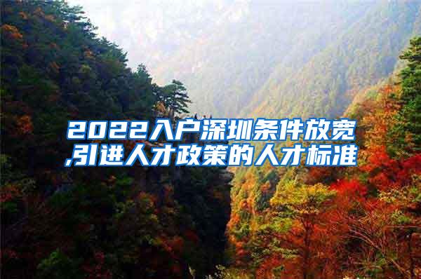 2022入户深圳条件放宽,引进人才政策的人才标准