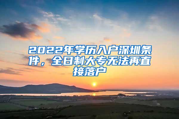 2022年学历入户深圳条件，全日制大专无法再直接落户