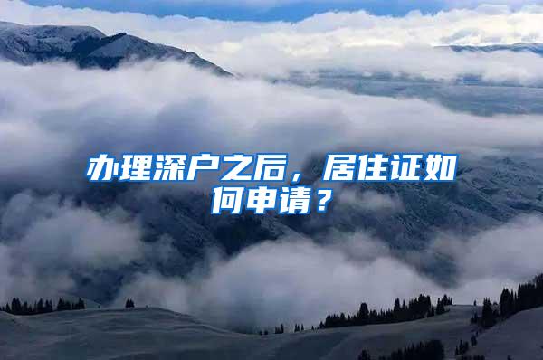 办理深户之后，居住证如何申请？