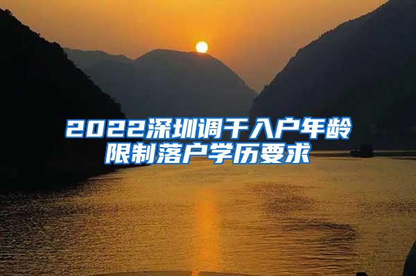 2022深圳调干入户年龄限制落户学历要求