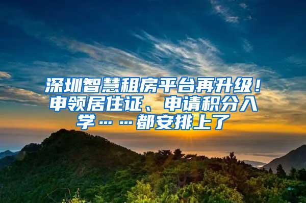 深圳智慧租房平台再升级！申领居住证、申请积分入学……都安排上了