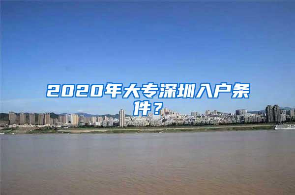 2020年大专深圳入户条件？