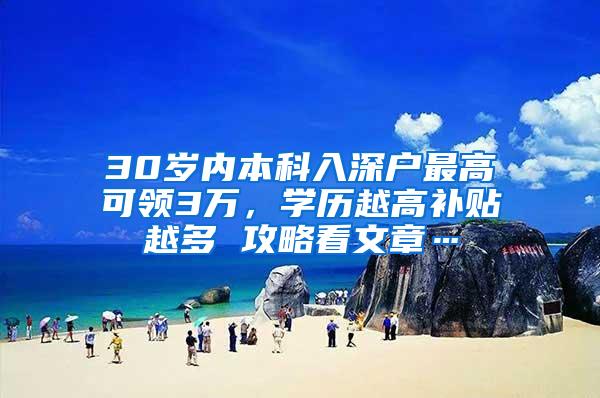 30岁内本科入深户最高可领3万，学历越高补贴越多 攻略看文章…