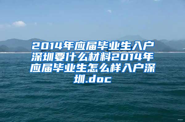 2014年应届毕业生入户深圳要什么材料2014年应届毕业生怎么样入户深圳.doc