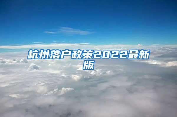 杭州落户政策2022最新版