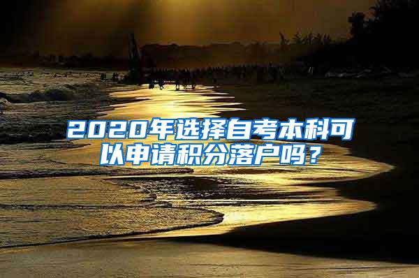 2020年选择自考本科可以申请积分落户吗？