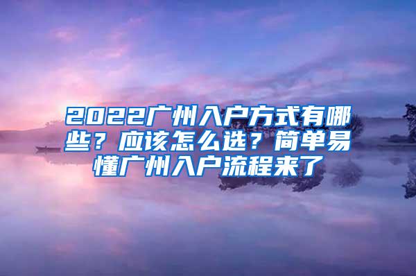 2022广州入户方式有哪些？应该怎么选？简单易懂广州入户流程来了