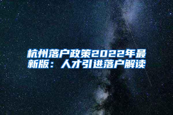 杭州落户政策2022年最新版：人才引进落户解读