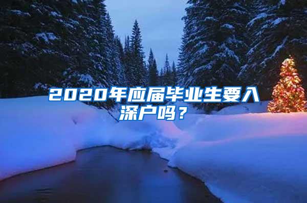 2020年应届毕业生要入深户吗？