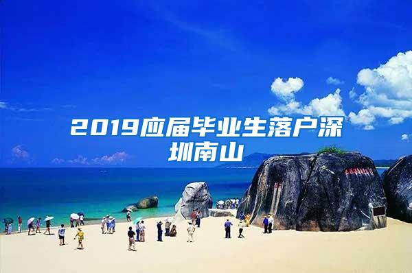 2019应届毕业生落户深圳南山